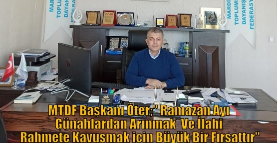 MTDF Başkanı Öter;“ Ramazan Ayı Günahlardan Arınmak  Ve İlahi Rahmete Kavuşmak için Büyük Bir Fırsattır“