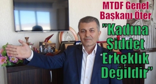 MTDF Genel Başkanı Öter ;”Kadına Şiddet Erkeklık Değildir”