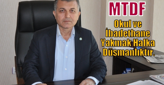 MTDF :Okul ve İbadethane Yakmak Halka Düşmanlıktır.