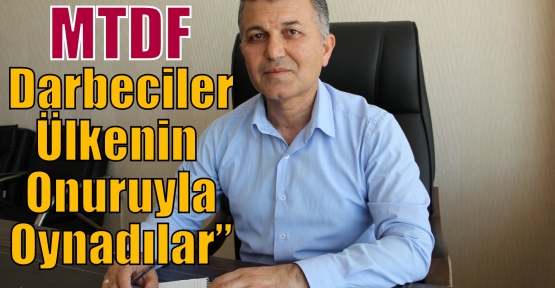 MTDF,”Darbeciler Ülkenin Onuruyla Oynadılar”