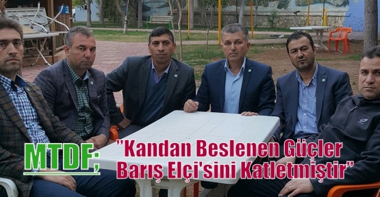 MTDF;”Kandan Beslenen Güçler Barış Elçi'sini Katletmiştir”