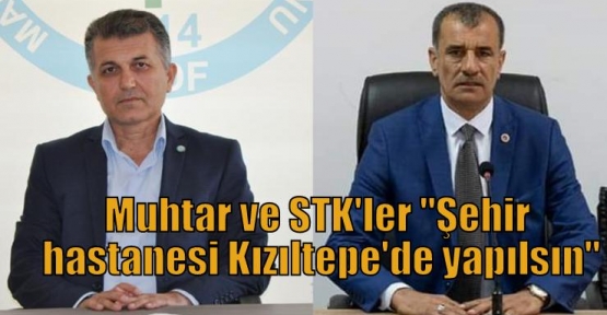 Muhtar ve STK'ler “Şehir hastanesi Kızıltepe'de yapılsın“