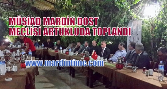 MÜSİAD MARDİN DOST MECLİSİ ARTUKLUDA TOPLANDI