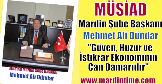  MÜSİAD Mardin Şube Başkanı Mehmet Ali Dündar, “Güven, Huzur ve İstikrar Ekonominin can damarıdır“ 