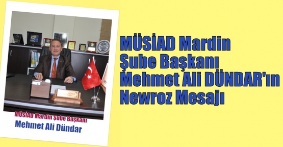 MÜSİAD Mardin Şube Başkanı  Mehmet Ali DÜNDAR'ın Newroz Mesajı