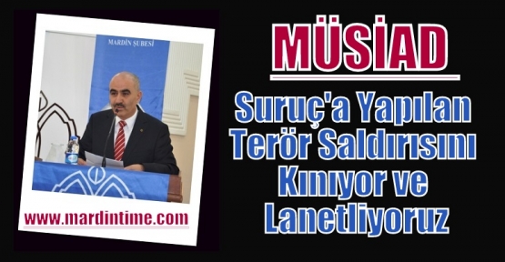 MÜSİAD Mardin;Suruç'a Yapılan Terör Saldırısını Kınıyor ve Lanetliyoruz