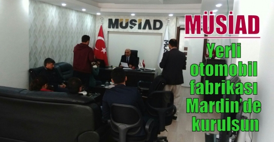 MÜSİAD: Yerli otomobil fabrikası Mardin’de kurulsun