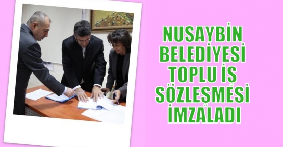 NUSAYBİN BELEDİYESİ TOPLU İŞ SÖZLEŞMESİ İMZALADI