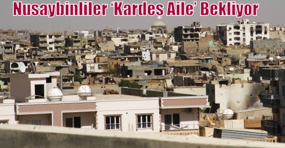 Nusaybinliler ‘Kardeş Aile’ Bekliyor