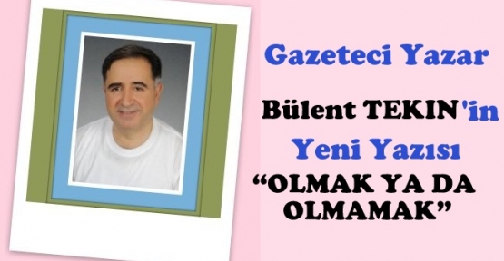 OLMAK YA DA OLMAMAK