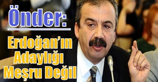 Önder: Erdoğan’ın adaylığı meşru değil