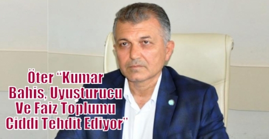 Öter “Kumar Bahis, Uyuşturucu Ve Faiz Toplumu Ciddi Tehdit Ediyor”