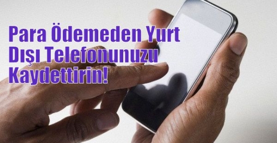 Para Ödemeden Yurt Dışı Telefonunuzu Kaydettirin!