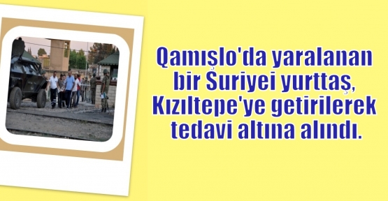 Qamışlo'da yaşanan olaylarda yaralanan bir yurttaş, Kızıltepe'ye getirilerek tedavi altına alındı.