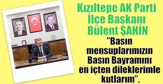 ŞAHİN,”Basın mensuplarımızın Basın Bayramını en içten dileklerimle kutlarım”.