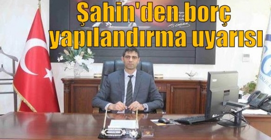 Şahin'den borç yapılandırma uyarısı