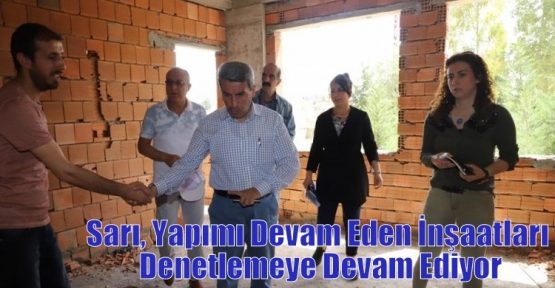 Sarı, Yapımı Devam Eden İnşaatları Denetlemeye Devam Ediyor