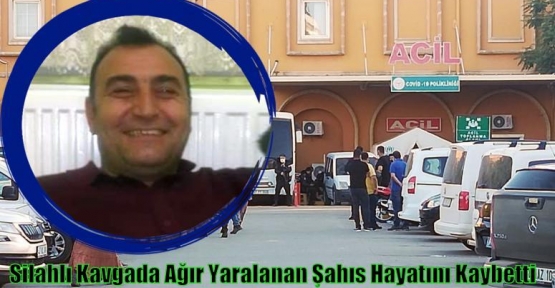 Silahlı Kavgada Ağır Yaralanan Şahıs Hayatını Kaybetti