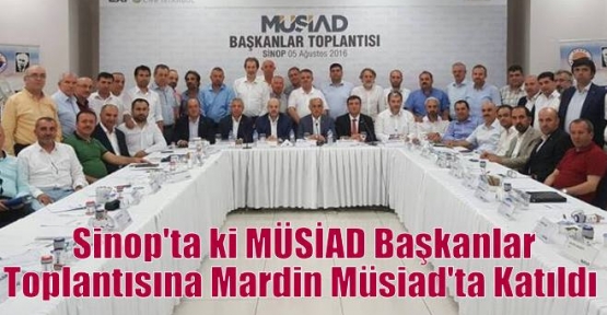   Sinop'ta ki MÜSİAD Başkanlar Toplantısına Mardin Müsiad'ta Katıldı