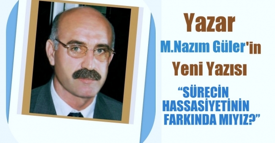 SÜRECİN HASSASİYETİNİN FARKINDA MIYIZ?