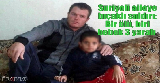 Suriyeli aileye bıçaklı saldırı: Bir ölü, biri bebek 3 yaralı  