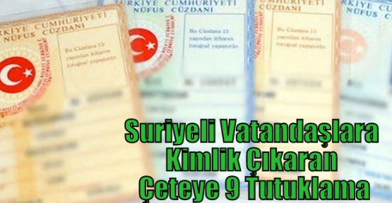 Suriyeli Vatandaşlara Kimlik Çıkaran Çeteye 9 Tutuklama