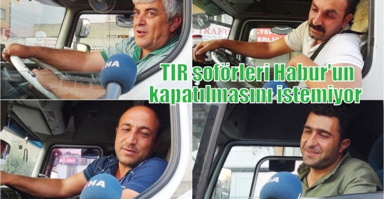 TIR şoförleri Habur'un kapatılmasını istemiyor  