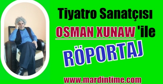 TİYATRO SANATÇISI OSMAN XUNAW İLE RÖPORTAJ