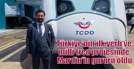 Türkiye’nin ilk yerli ve milli tren projesinde Mardin’in gururu oldu