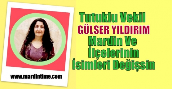 Tutuklu vekil Gülser Yıldırım,Mardin ve ilçelerinin isimleri değişsin.