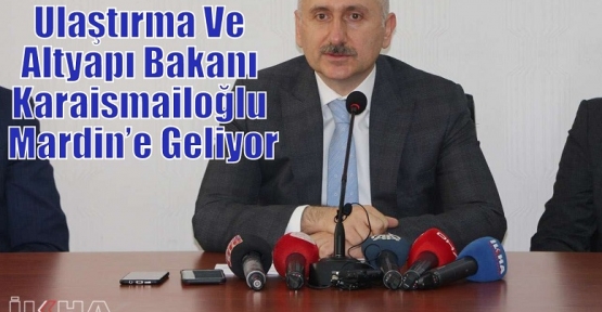 Ulaştırma Ve Altyapı Bakanı Karaismailoğlu Mardin’e Geliyor
