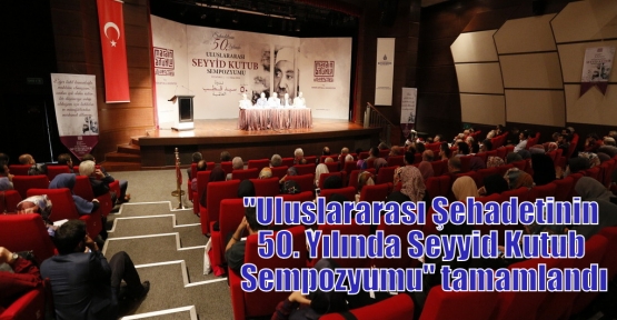 “Uluslararası Şehadetinin 50. Yılında Seyyid Kutub Sempozyumu“ tamamlandı