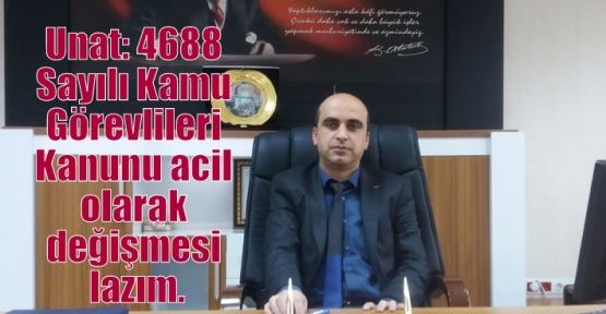 Unat: 4688 Sayılı Kamu Görevlileri Kanunu acil olarak değişmesi lazım.