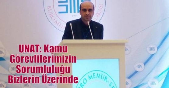 UNAT: Kamu Görevlilerimizin Sorumluluğu Bizlerin Üzerinde 