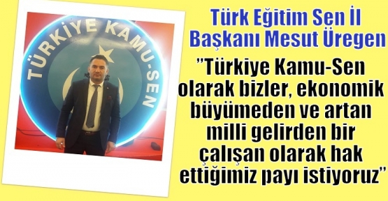 Üregen;’’Türkiye Kamu-Sen olarak bizler, ekonomik büyümeden ve artan milli gelirden bir çalışan olarak hak ettiğimiz payı istiyoruz’’