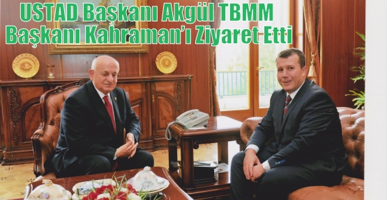 USTAD Başkanı Akgül TBMM Başkanı Kahraman’ı Ziyaret Etti