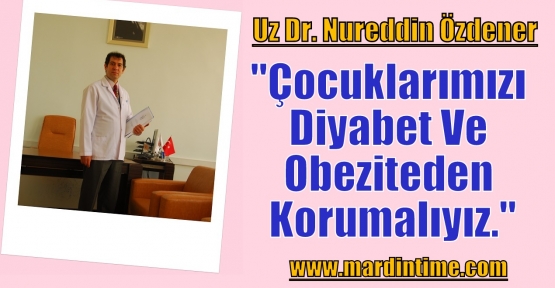 Uz Dr. Nureddin Özdener;“Çocuklarımızı Diyabet Ve Obeziteden Korumalıyız.“