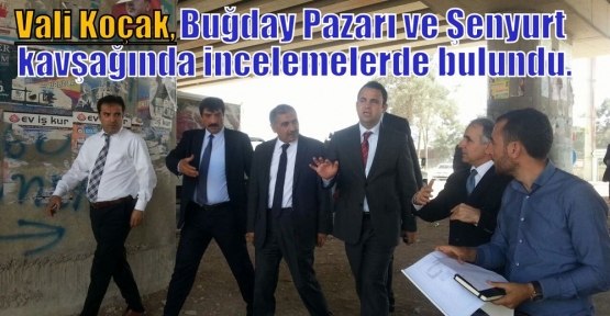 Vali Koçak Buğday Pazarı ve Şenyurt kavşağında incelemelerde bulundu.