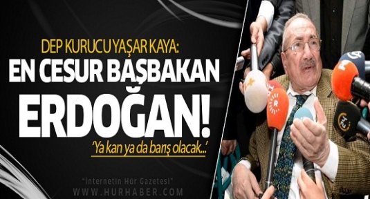Yaşar Kaya: En cesur Başbakan Erdoğan