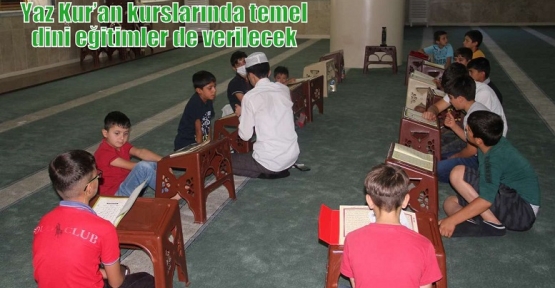 Yaz Kur’an kurslarında temel dini eğitimler de verilecek 