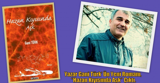 Yazar Gani Türk’ Ün Yeni Romanı, “Hazan Kıyısında Aşk” Çıktı.