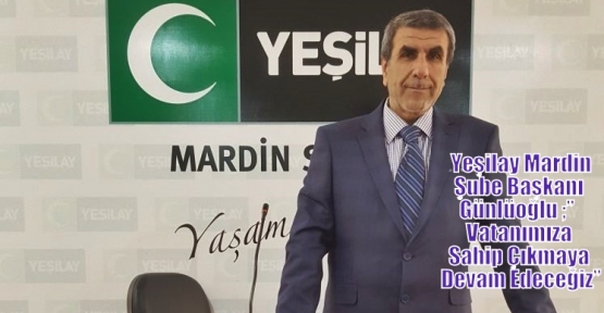                Yeşilay Mardin Şube Başkanı Günlüoğlu ;”  Vatanımıza Sahip Çıkmaya Devam Edeceğiz”