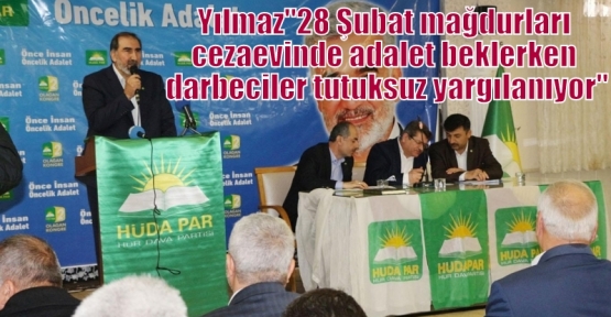 Yılmaz“28 Şubat mağdurları cezaevinde adalet beklerken darbeciler tutuksuz yargılanıyor“