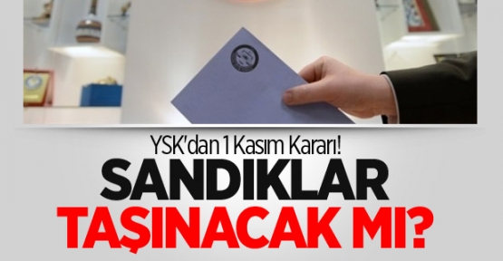 YSK'dan 1 Kasım Kararı! Sandıklar Taşınacak Mı?