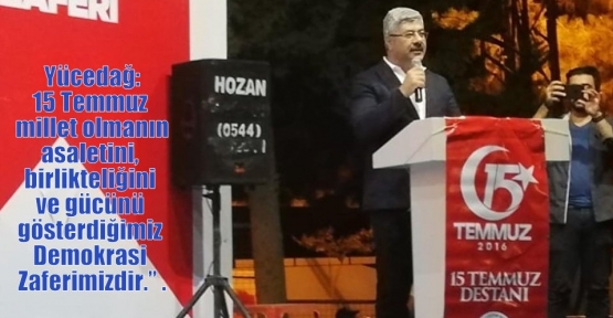  Yücedağ: 15 Temmuz  millet olmanın asaletini, birlikteliğini ve gücünü gösterdiğimiz Demokrasi Zaferimizdir.” .