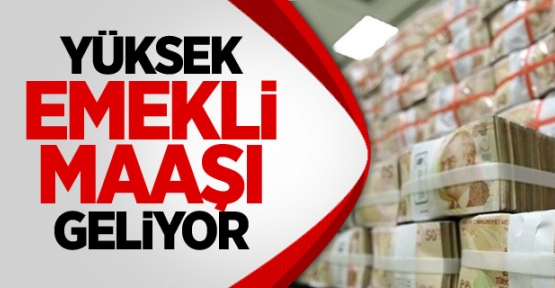 Yüksek Emekli Maaşı Geliyor