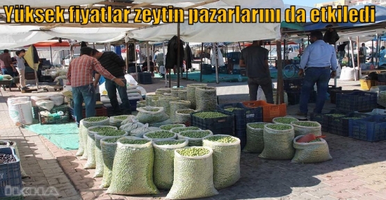 Yüksek fiyatlar zeytin pazarlarını da etkiledi