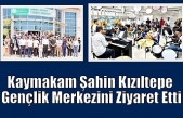 Kaymakam Şahin Kızıltepe Gençlik Merkezini Ziyaret Etti