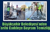 Büyükşehir Belediyesi’nden Tarihi Caddeye Bayram Temizliği