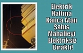 Elektrik Hattına Kanca Atan Şahıs Mahalleyi Elektriksiz Bıraktı!
